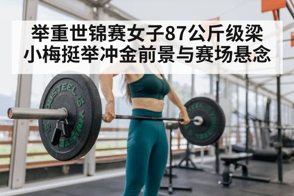 举重世锦赛女子87公斤级梁小梅挺举冲金前景与赛场悬念 - kaiyun